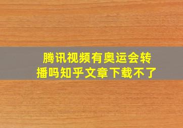 腾讯视频有奥运会转播吗知乎文章下载不了