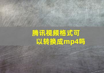 腾讯视频格式可以转换成mp4吗