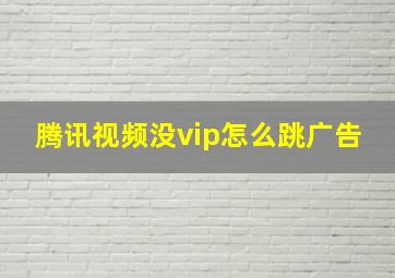 腾讯视频没vip怎么跳广告