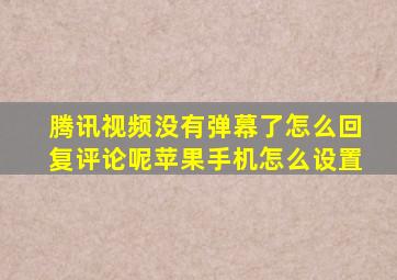 腾讯视频没有弹幕了怎么回复评论呢苹果手机怎么设置