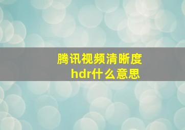 腾讯视频清晰度hdr什么意思