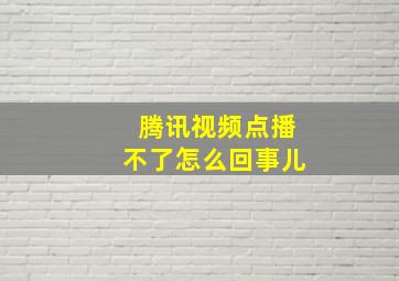 腾讯视频点播不了怎么回事儿