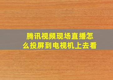 腾讯视频现场直播怎么投屏到电视机上去看