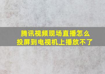 腾讯视频现场直播怎么投屏到电视机上播放不了