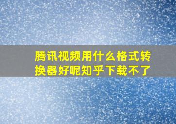 腾讯视频用什么格式转换器好呢知乎下载不了