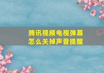 腾讯视频电视弹幕怎么关掉声音提醒