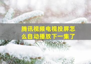 腾讯视频电视投屏怎么自动播放下一集了