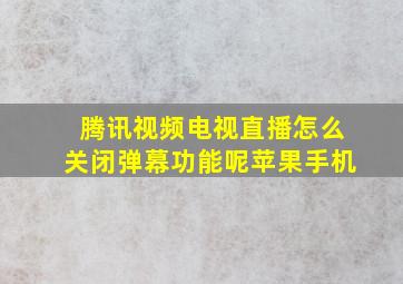 腾讯视频电视直播怎么关闭弹幕功能呢苹果手机