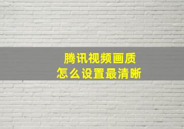 腾讯视频画质怎么设置最清晰