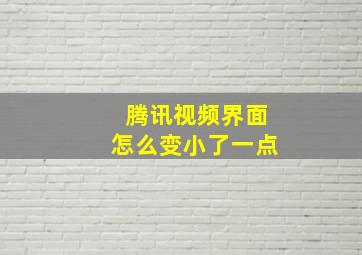 腾讯视频界面怎么变小了一点