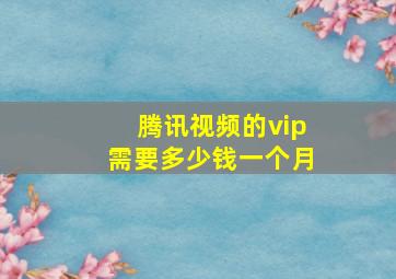 腾讯视频的vip需要多少钱一个月