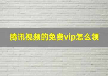 腾讯视频的免费vip怎么领