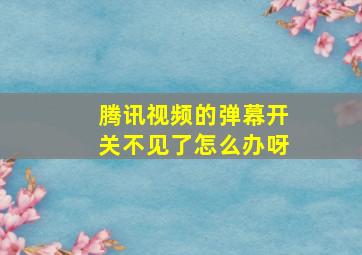 腾讯视频的弹幕开关不见了怎么办呀