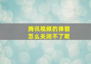 腾讯视频的弹窗怎么关闭不了呢