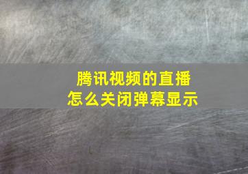 腾讯视频的直播怎么关闭弹幕显示