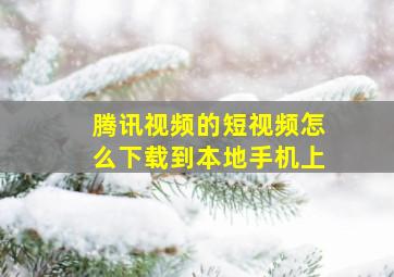 腾讯视频的短视频怎么下载到本地手机上