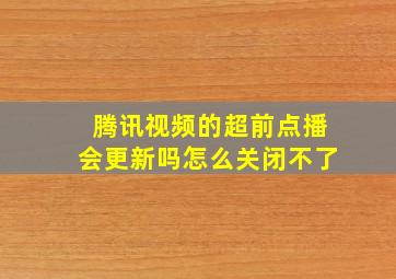 腾讯视频的超前点播会更新吗怎么关闭不了