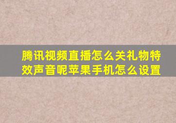 腾讯视频直播怎么关礼物特效声音呢苹果手机怎么设置