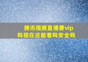 腾讯视频直播要vip吗现在还能看吗安全吗