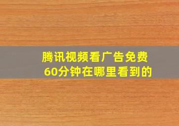 腾讯视频看广告免费60分钟在哪里看到的