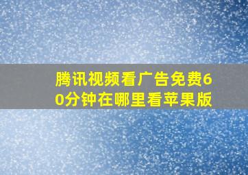 腾讯视频看广告免费60分钟在哪里看苹果版