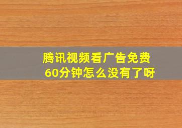 腾讯视频看广告免费60分钟怎么没有了呀