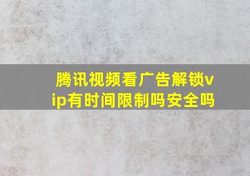 腾讯视频看广告解锁vip有时间限制吗安全吗