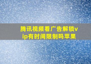 腾讯视频看广告解锁vip有时间限制吗苹果