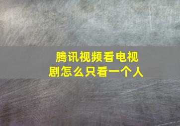 腾讯视频看电视剧怎么只看一个人