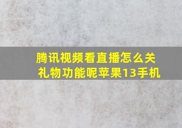 腾讯视频看直播怎么关礼物功能呢苹果13手机