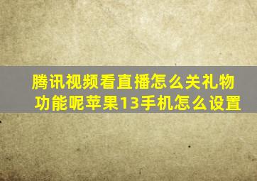 腾讯视频看直播怎么关礼物功能呢苹果13手机怎么设置