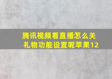 腾讯视频看直播怎么关礼物功能设置呢苹果12