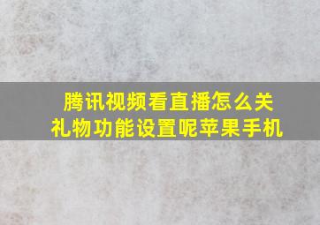 腾讯视频看直播怎么关礼物功能设置呢苹果手机