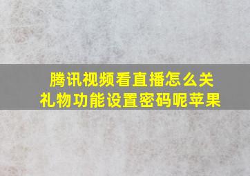 腾讯视频看直播怎么关礼物功能设置密码呢苹果