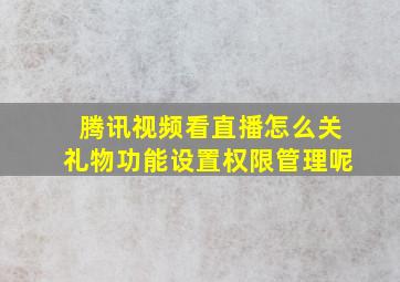 腾讯视频看直播怎么关礼物功能设置权限管理呢