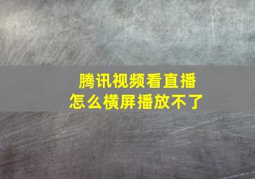 腾讯视频看直播怎么横屏播放不了