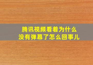 腾讯视频看着为什么没有弹幕了怎么回事儿