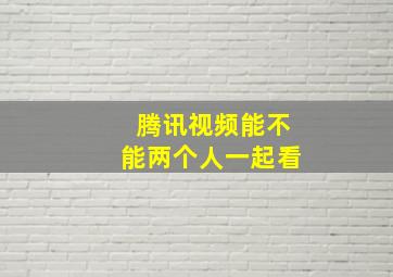 腾讯视频能不能两个人一起看