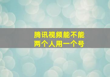 腾讯视频能不能两个人用一个号