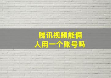 腾讯视频能俩人用一个账号吗