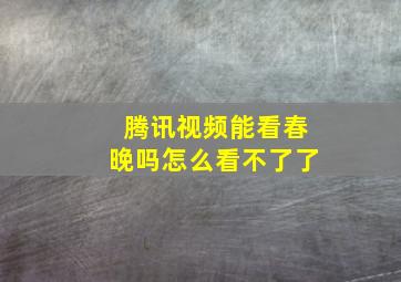 腾讯视频能看春晚吗怎么看不了了