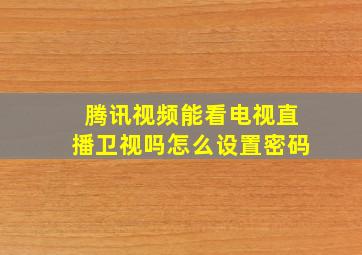 腾讯视频能看电视直播卫视吗怎么设置密码