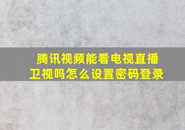 腾讯视频能看电视直播卫视吗怎么设置密码登录