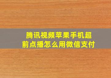 腾讯视频苹果手机超前点播怎么用微信支付