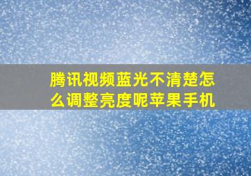 腾讯视频蓝光不清楚怎么调整亮度呢苹果手机