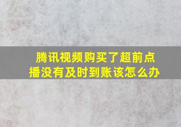 腾讯视频购买了超前点播没有及时到账该怎么办