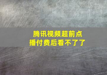 腾讯视频超前点播付费后看不了了