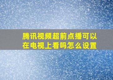 腾讯视频超前点播可以在电视上看吗怎么设置