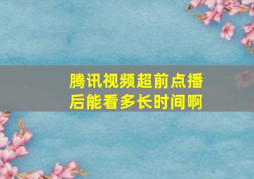 腾讯视频超前点播后能看多长时间啊