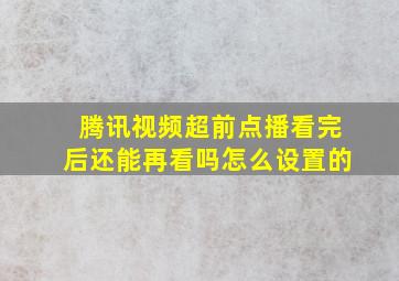 腾讯视频超前点播看完后还能再看吗怎么设置的